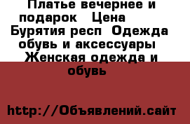 Платье вечернее и подарок › Цена ­ 990 - Бурятия респ. Одежда, обувь и аксессуары » Женская одежда и обувь   